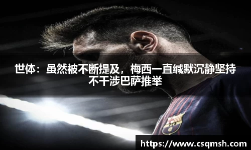 世体：虽然被不断提及，梅西一直缄默沉静坚持不干涉巴萨推举