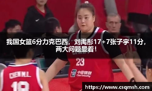 我国女篮6分力克巴西，刘禹彤17+7张子宇11分，两大问题显着！