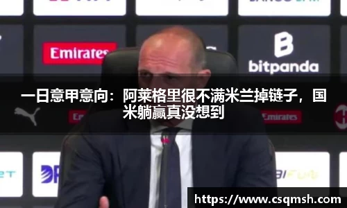 一日意甲意向：阿莱格里很不满米兰掉链子，国米躺赢真没想到