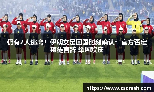仍有2人逃离！伊朗女足回国时刻确认：官方否定叛徒言辞 举国欢庆