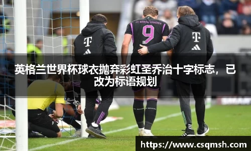 英格兰世界杯球衣抛弃彩虹圣乔治十字标志，已改为标语规划