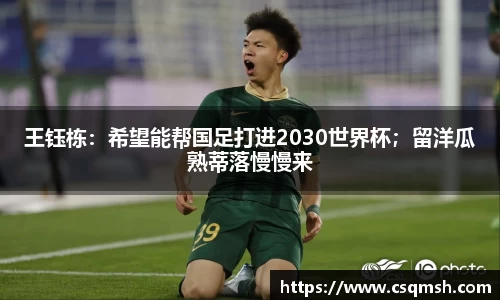 王钰栋：希望能帮国足打进2030世界杯；留洋瓜熟蒂落慢慢来